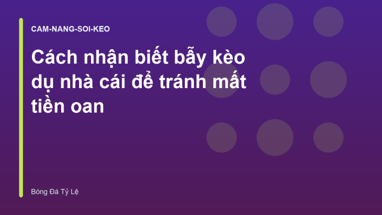 Cách nhận biết bẫy kèo dụ nhà cái để tránh mất tiền oan