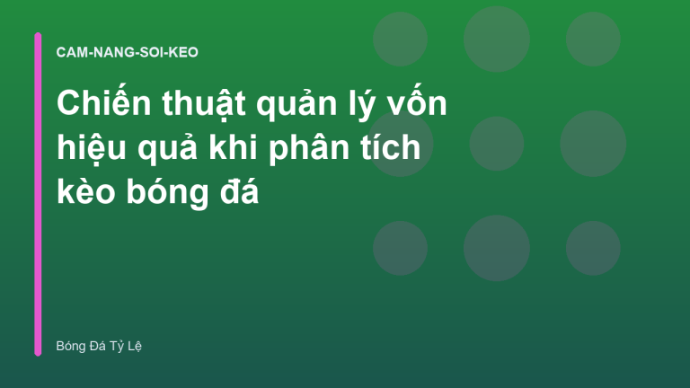 Chiến thuật quản lý vốn hiệu quả khi phân tích kèo bóng đá