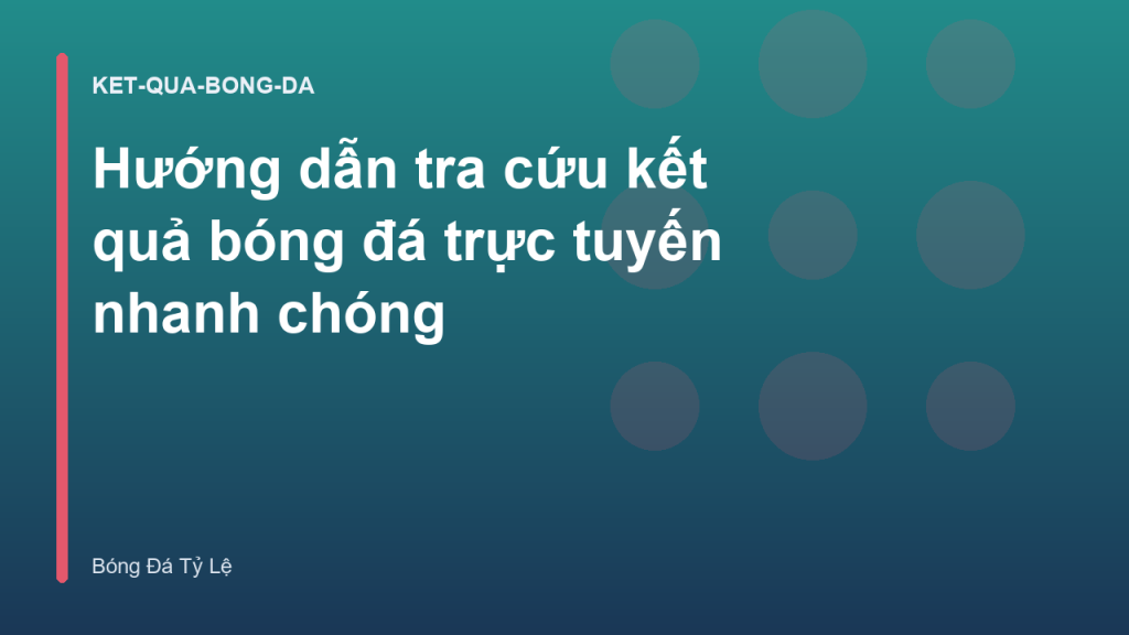 Hướng dẫn tra cứu kết quả bóng đá trực tuyến nhanh chóng