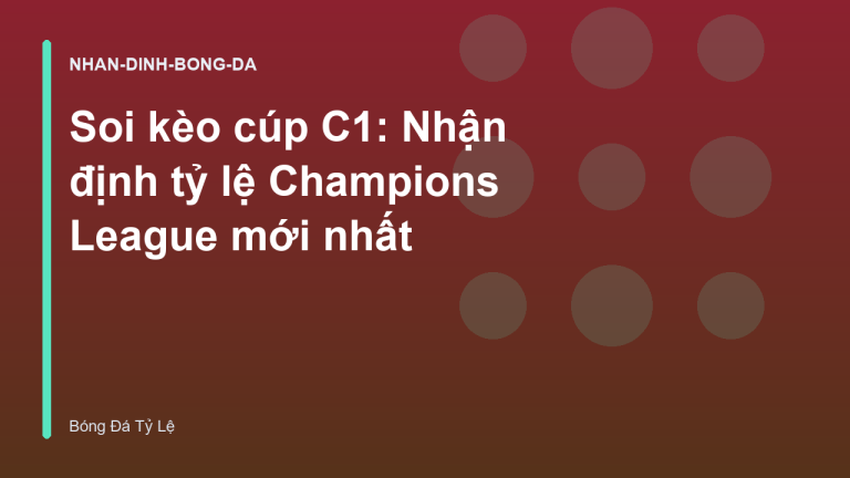 Soi kèo cúp C1: Nhận định tỷ lệ Champions League mới nhất